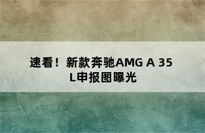 速看！新款奔驰AMG A 35 L申报图曝光